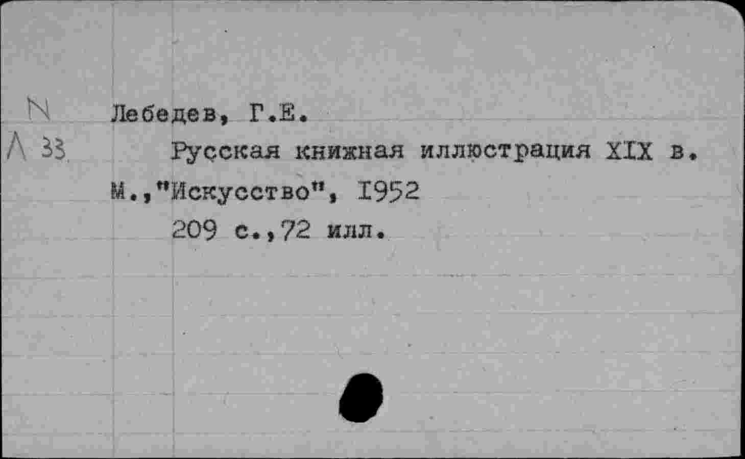 ﻿Лебедев, Г.Е.
Русская книжная иллюстрация XIX в, М.,"Искусство”, 1952
209 с.,72 илл.